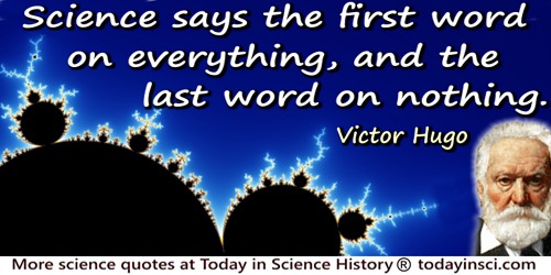 Victor Hugo quote: Science says the first word on everything, and the last word on nothing.