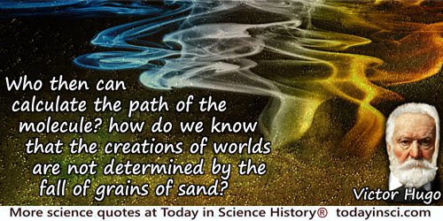 Victor Hugo quote: Who then can calculate the path of the molecule? how do we know that the creations of worlds are not determin