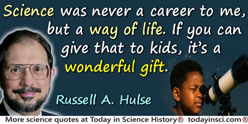 Russell A. Hulse quote: Science was never a career to me, but a way of life. If you can give that to kids