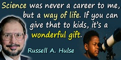 Russell A. Hulse quote: Science was never a career to me, but a way of life. If you can give that to kids