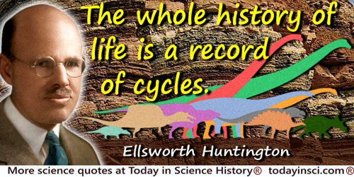 Ellsworth Huntington quote: The whole history of life is a record of cycles