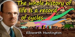 Ellsworth Huntington quote: The whole history of life is a record of cycles