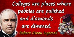 Robert Green Ingersoll quote: Colleges are places where pebbles are polished and diamonds are dimmed