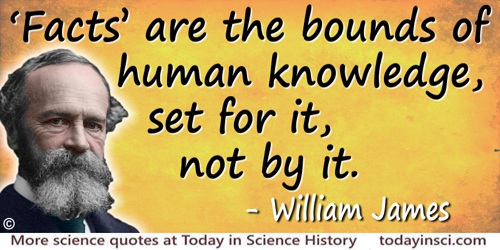 William James quote: “Facts” are the bounds of human knowledge, set for it, not by it.
