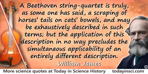 William James quote: A Beethoven string-quartet is truly, as some one has said, a scraping of horses’ tails on cats’ bowels, and
