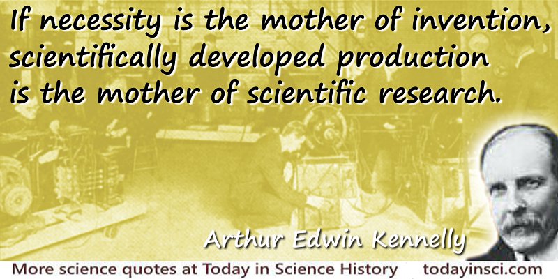 Arthur Edwin Kennelly quote Scientifically developed production is the mother of scientific research