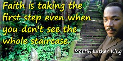 Martin Luther King quote: Faith is taking the first step even when you don’t see the whole staircase.