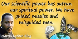 Martin Luther King quote: Our scientific power has outrun our spiritual power. We have guided missiles and misguided men.
