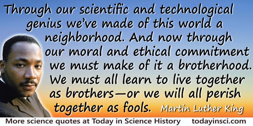 Martin Luther King quote: Through our scientific and technological genius we’ve made of this world a neighborhood. And now throu