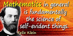 Felix Klein quote: Mathematics in general is fundamentally the science of self-evident things.