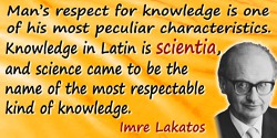 Imre Lakatos quote: Man’s respect for knowledge is one of his most peculiar characteristics. Knowledge in Latin is