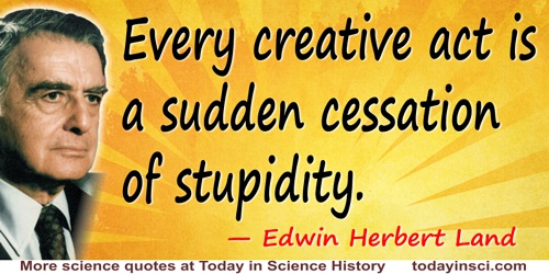 Edwin Herbert Land quote: Every creative act is a sudden cessation of stupidity.