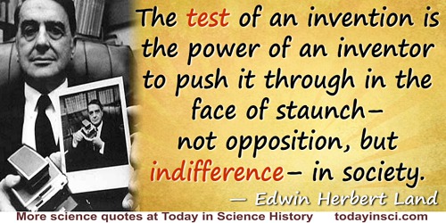 Edwin Herbert Land quote: The test of an invention is the power of an inventor to push it through in the face of staunch—not opp