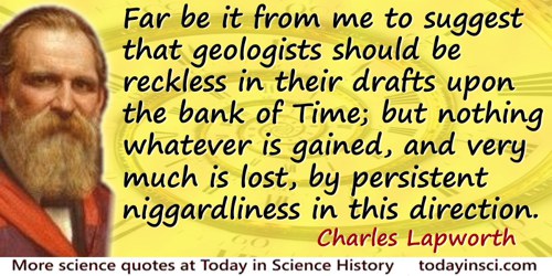 Charles Lapworth quote: Far be it from me to suggest that geologists should be reckless in their drafts upon the bank of Time; b