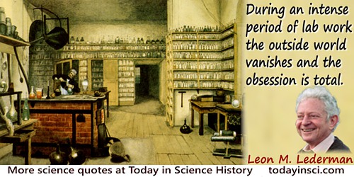 Leon M. Lederman quote: During an intense period of lab work, the outside world vanishes and the obsession is total