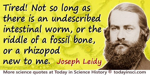 Joseph Leidy quote: Tired! Not so long as there is an undescribed intestinal worm, or the riddle of a fossil bone, or a rhizopod