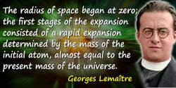 Georges Lemaître quote: The radius of space began at zero; the first stages of the expansion consisted of a rapid expansion dete