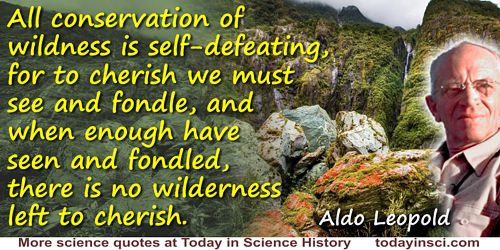 Aldo Leopold quote: All conservation of wildness is self-defeating, for to cherish we must see and fondle