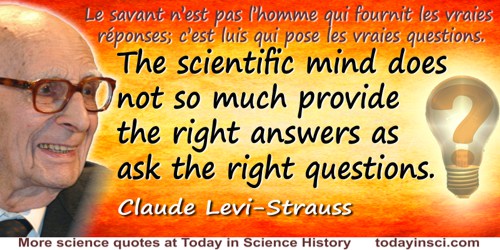Claude Lévi-Strauss quote: The scientific mind does not so much provide the right answers as ask the right questions.