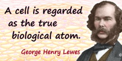 George Henry Lewes quote: A cell is regarded as the true biological atom