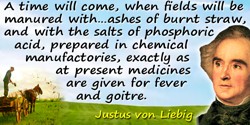 Justus von Liebig quote: A time will come, when fields will be manured with