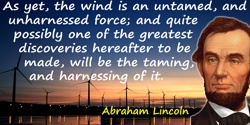 Abraham Lincoln quote: As yet, the wind is an untamed, and unharnessed force; and quite possibly one of the greatest discoveries
