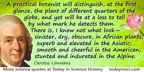 Carolus Linnaeus quote: A practical botanist will distinguish, at the first glance, the plant of different quarters of the globe