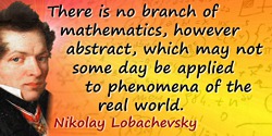 Nikolay Ivanovich Lobachevsky quote: There is no branch of mathematics, however abstract, which may not some day be applied to p