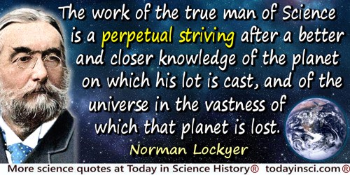 Joseph Norman Lockyer quote: The work of the true man of Science is a perpetual striving after a better and closer knowledge of 