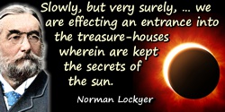 Joseph Norman Lockyer quote: we are effecting an entrance into the treasure-houses wherein are kept the secrets of the sun