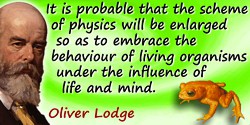 Oliver Joseph Lodge quote: ...it is probable that the scheme of physics will be enlarged so as to embrace the behaviour of livin