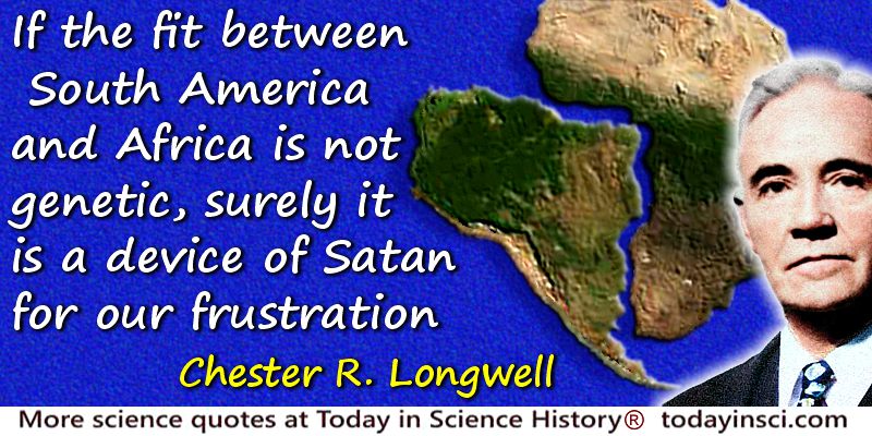 Chester R. Longwell quote: If the fit between South America and Africa is not genetic, surely it is a device of Satan for our fr