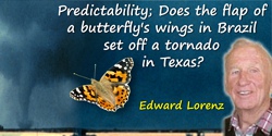 Edward Lorenz quote: Predictability: Does the flap of a butterfly’s wings in Brazil set off a tornado in Texas?
