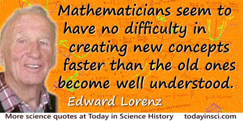 Edward Lorenz quote: Mathematicians seem to have no difficulty in creating new concepts faster than the old ones become well und