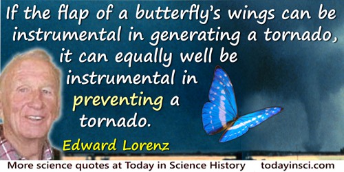 Edward Lorenz quote: If the flap of a butterfly’s wings can be instrumental in generating a tornado, it can equally well be inst