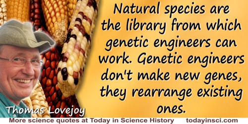 Thomas Lovejoy quote: Natural species are the library from which genetic engineers can work. Genetic engineers don't make new ge