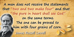 James Russell Lowell quote: A man does not receive the statements that “two and two make four,” and that “the pure in heart shal