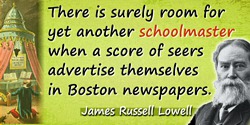 James Russell Lowell quote: There is surely room for yet another schoolmaster when a score of seers advertise themselves in Bost