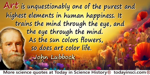 John Lubbock (Lord Avebury) quote: Art is unquestionably one of the purest and highest elements in human happiness.