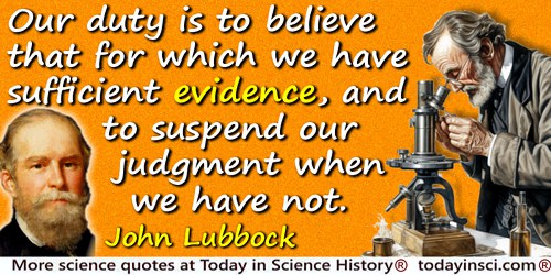 John Lubbock (Lord Avebury) quote: Our duty is to believe that for which we have sufficient evidence, and to suspend our judgmen