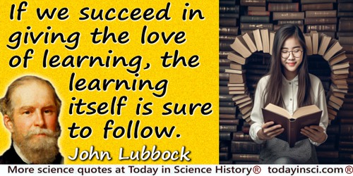 John Lubbock (Lord Avebury) quote: If we succeed in giving the love of learning, the learning itself is sure to follow