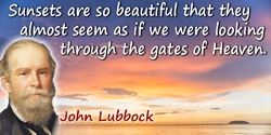 John Lubbock (Lord Avebury) quote: Sunsets are so beautiful that they almost seem as if we were looking through the gates of Hea