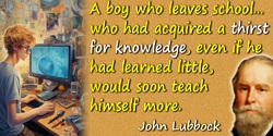 John Lubbock (Lord Avebury) quote: had acquired a thirst for knowledge, even if he had learned little