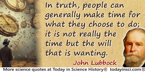 John Lubbock (Lord Avebury) quote: In truth, people can generally make time for what they choose to do; it is not really the tim