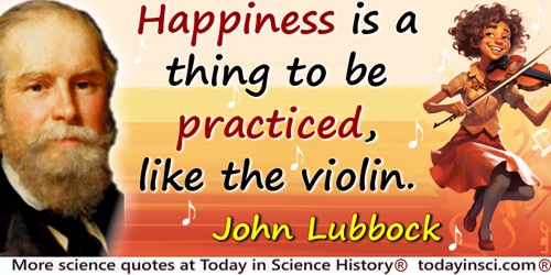 John Lubbock (Lord Avebury) quote: Happiness is a thing to be practiced, like the violin.