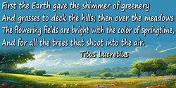 Titus Lucretius quote: First the Earth gave the shimmer of greenery