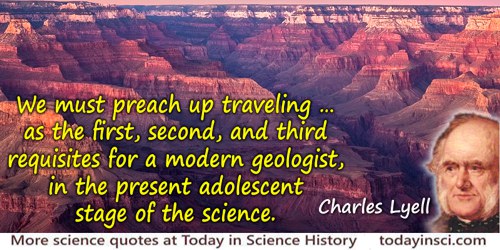 Charles Lyell quote: We must preach up traveling … as the first, second, and third requisites for a modern geologist, in the pre
