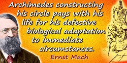 Ernst Mach quote: Archimedes constructing his circle pays with his life for his defective biological adaptation to immediate cir