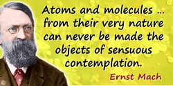 Ernst Mach quote: Atoms and molecules … from their very nature can never be made the objects of sensuous contemplation.