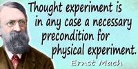 Ernst Mach quote: Thought experiment is in any case a necessary precondition for physical experiment. Every experimenter and inv